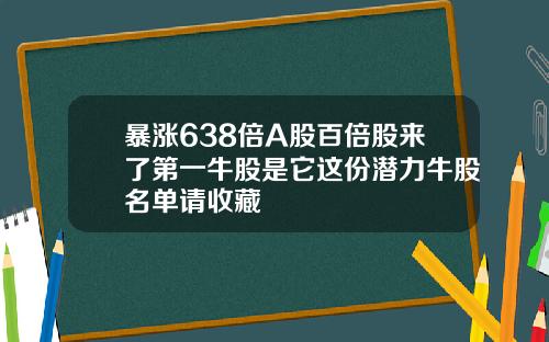 暴涨638倍A股百倍股来了第一牛股是它这份潜力牛股名单请收藏