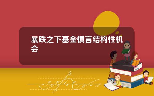 暴跌之下基金慎言结构性机会