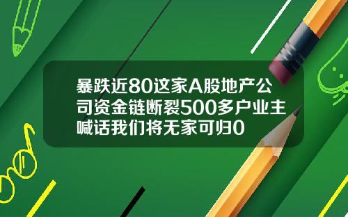 暴跌近80这家A股地产公司资金链断裂500多户业主喊话我们将无家可归0