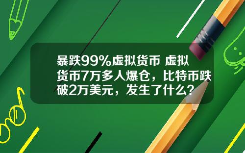 暴跌99%虚拟货币 虚拟货币7万多人爆仓，比特币跌破2万美元，发生了什么？