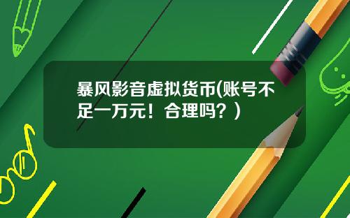 暴风影音虚拟货币(账号不足一万元！合理吗？)