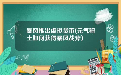 暴风推出虚拟货币(元气骑士如何获得暴风战斧)