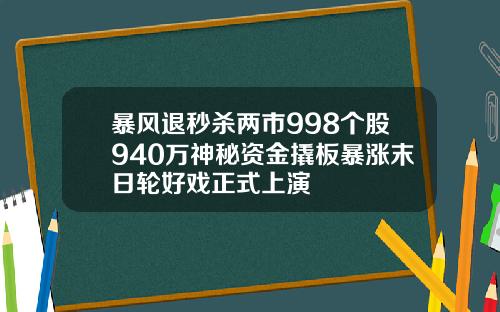 暴风退秒杀两市998个股940万神秘资金撬板暴涨末日轮好戏正式上演