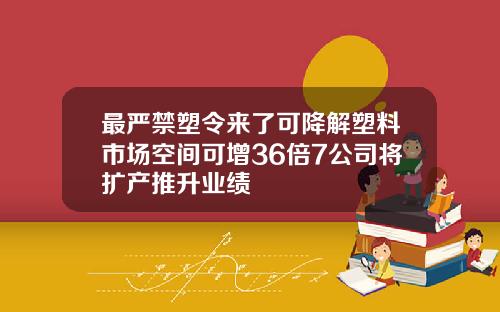 最严禁塑令来了可降解塑料市场空间可增36倍7公司将扩产推升业绩