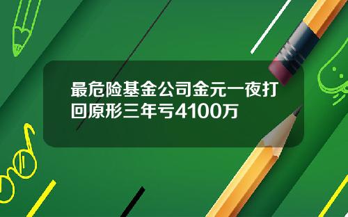 最危险基金公司金元一夜打回原形三年亏4100万