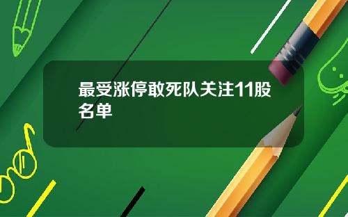 最受涨停敢死队关注11股名单