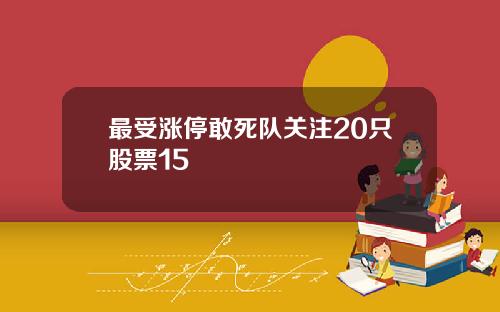 最受涨停敢死队关注20只股票15