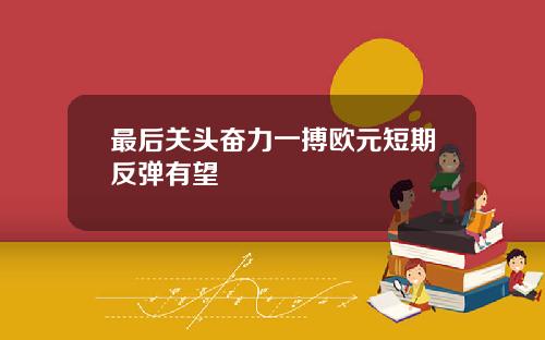 最后关头奋力一搏欧元短期反弹有望