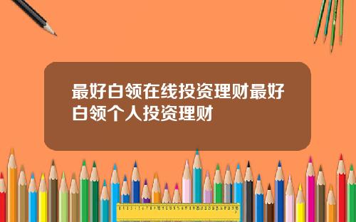 最好白领在线投资理财最好白领个人投资理财