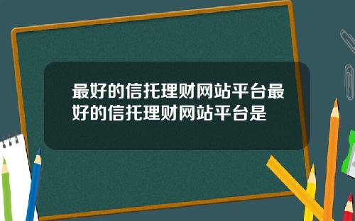 最好的信托理财网站平台最好的信托理财网站平台是
