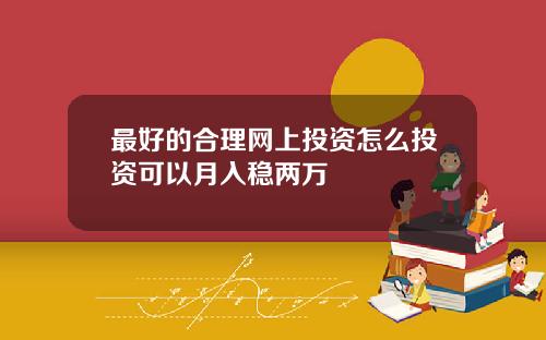 最好的合理网上投资怎么投资可以月入稳两万