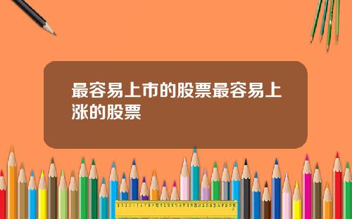最容易上市的股票最容易上涨的股票