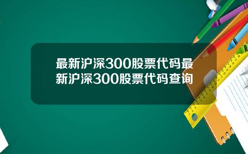 最新沪深300股票代码最新沪深300股票代码查询