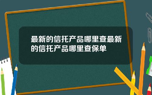 最新的信托产品哪里查最新的信托产品哪里查保单