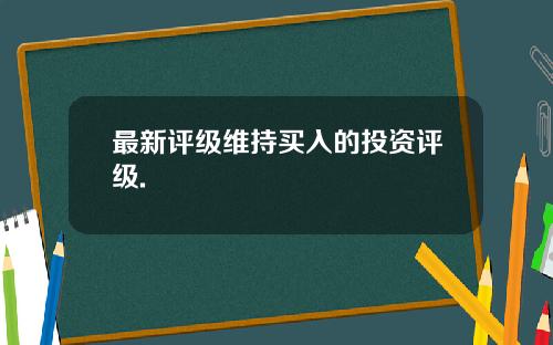 最新评级维持买入的投资评级.