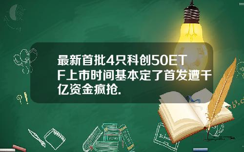 最新首批4只科创50ETF上市时间基本定了首发遭千亿资金疯抢.