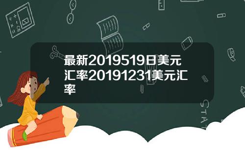 最新2019519日美元汇率20191231美元汇率