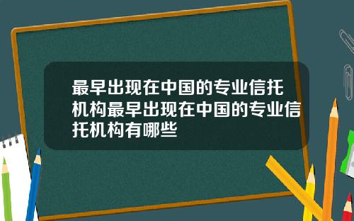 最早出现在中国的专业信托机构最早出现在中国的专业信托机构有哪些