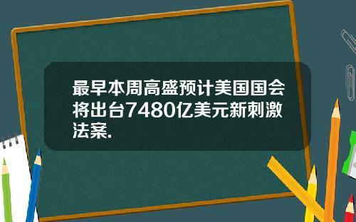 最早本周高盛预计美国国会将出台7480亿美元新刺激法案.