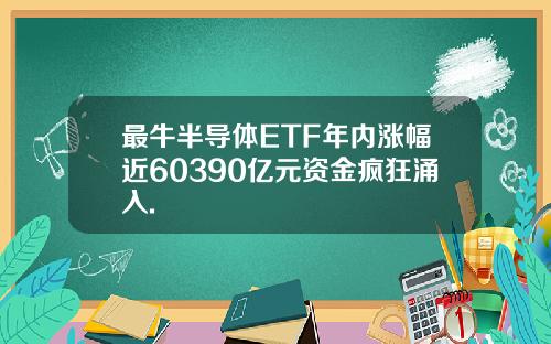 最牛半导体ETF年内涨幅近60390亿元资金疯狂涌入.