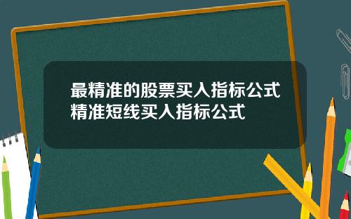 最精准的股票买入指标公式精准短线买入指标公式