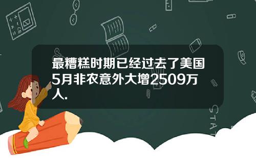 最糟糕时期已经过去了美国5月非农意外大增2509万人.