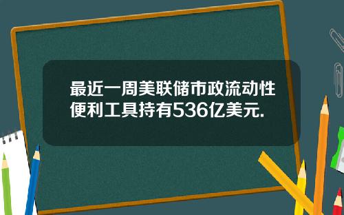 最近一周美联储市政流动性便利工具持有536亿美元.