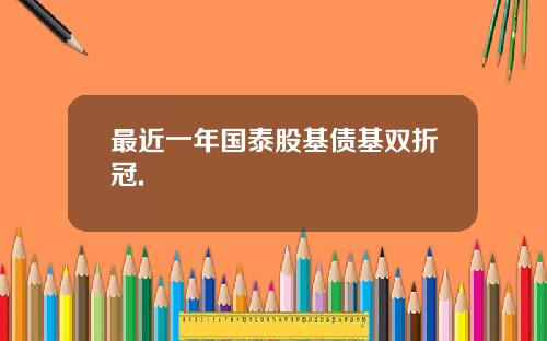最近一年国泰股基债基双折冠.