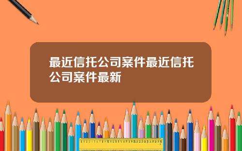最近信托公司案件最近信托公司案件最新