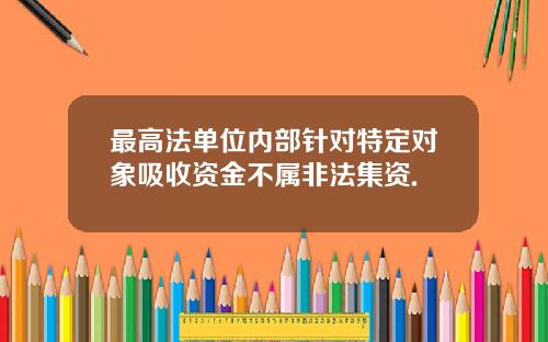 最高法单位内部针对特定对象吸收资金不属非法集资.