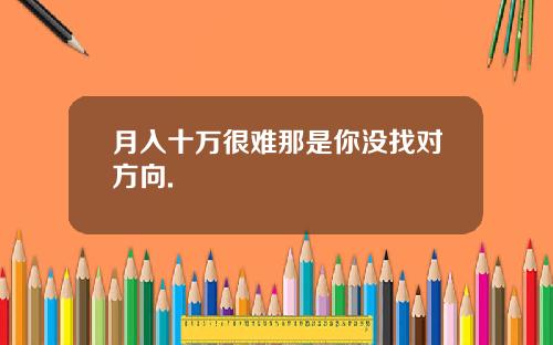 月入十万很难那是你没找对方向.