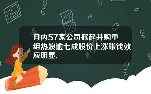 月内57家公司掀起并购重组热浪逾七成股价上涨赚钱效应明显.