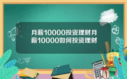 月薪10000投资理财月薪10000如何投资理财
