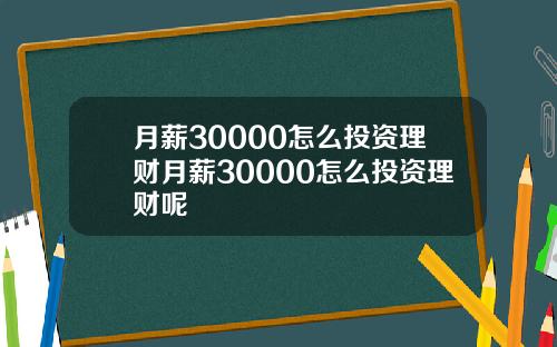 月薪30000怎么投资理财月薪30000怎么投资理财呢