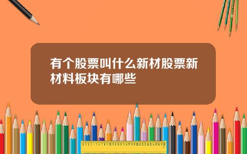 有个股票叫什么新材股票新材料板块有哪些