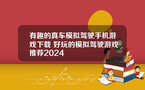 有趣的真车模拟驾驶手机游戏下载 好玩的模拟驾驶游戏推荐2024