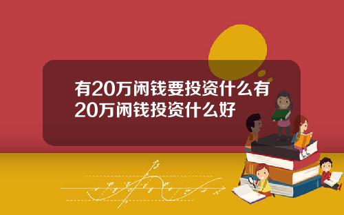 有20万闲钱要投资什么有20万闲钱投资什么好