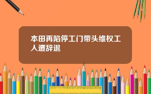 本田再陷停工门带头维权工人遭辞退
