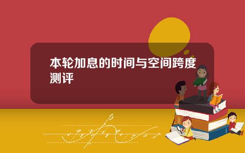 本轮加息的时间与空间跨度测评
