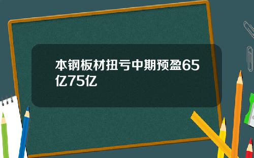 本钢板材扭亏中期预盈65亿75亿