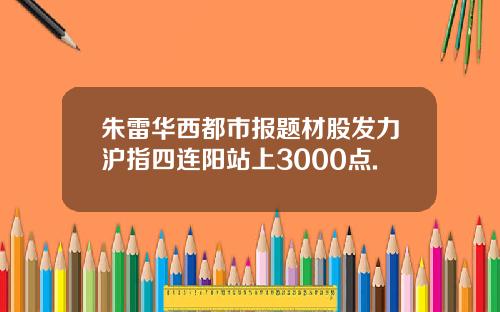 朱雷华西都市报题材股发力沪指四连阳站上3000点.