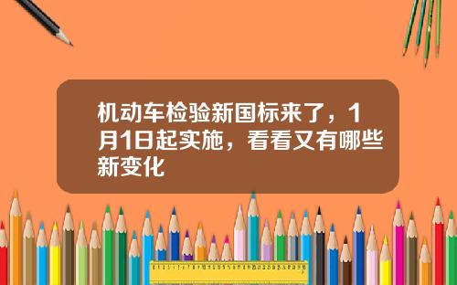 机动车检验新国标来了，1月1日起实施，看看又有哪些新变化