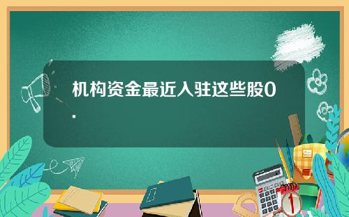 机构资金最近入驻这些股0.
