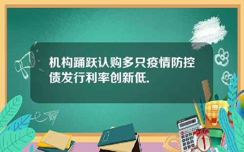 机构踊跃认购多只疫情防控债发行利率创新低.