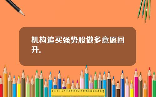 机构追买强势股做多意愿回升.