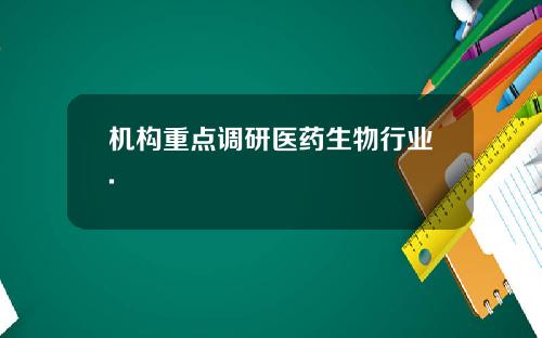 机构重点调研医药生物行业.