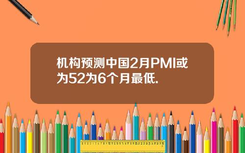 机构预测中国2月PMI或为52为6个月最低.