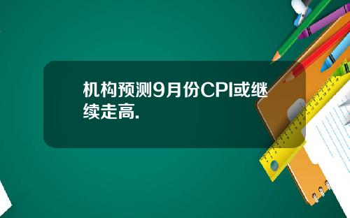 机构预测9月份CPI或继续走高.