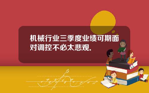 机械行业三季度业绩可期面对调控不必太悲观.