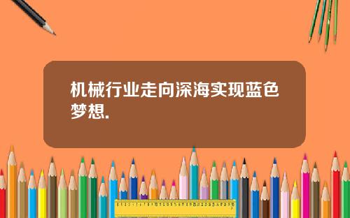 机械行业走向深海实现蓝色梦想.